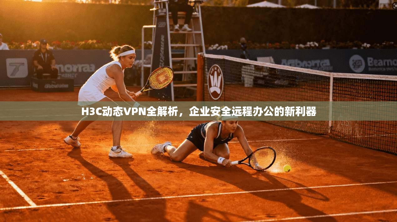 H3C动态VPN全解析，企业安全远程办公的新利器