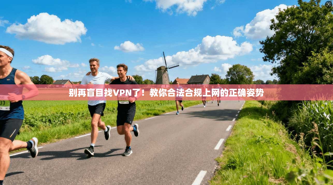 别再盲目找VPN了！教你合法合规上网的正确姿势