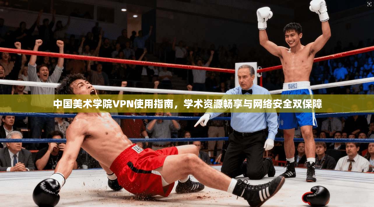 中国美术学院VPN使用指南，学术资源畅享与网络安全双保障