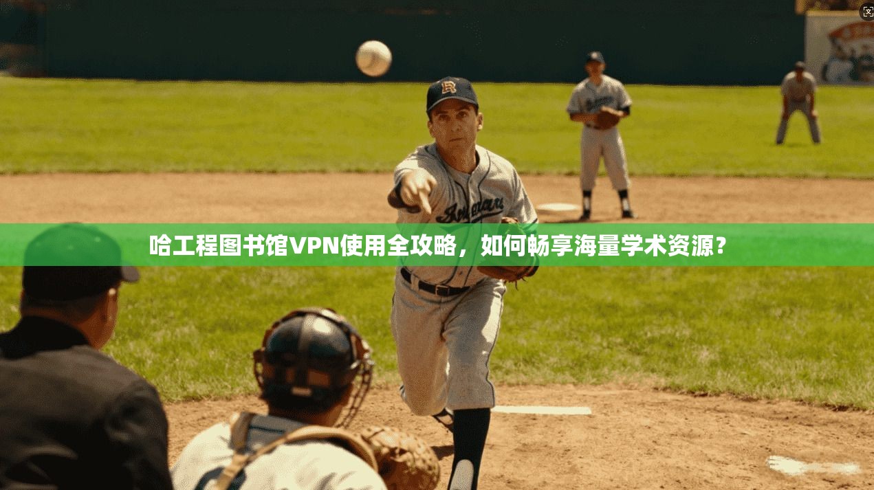 哈工程图书馆VPN使用全攻略，如何畅享海量学术资源？