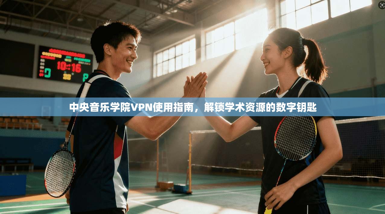 中央音乐学院VPN使用指南，解锁学术资源的数字钥匙