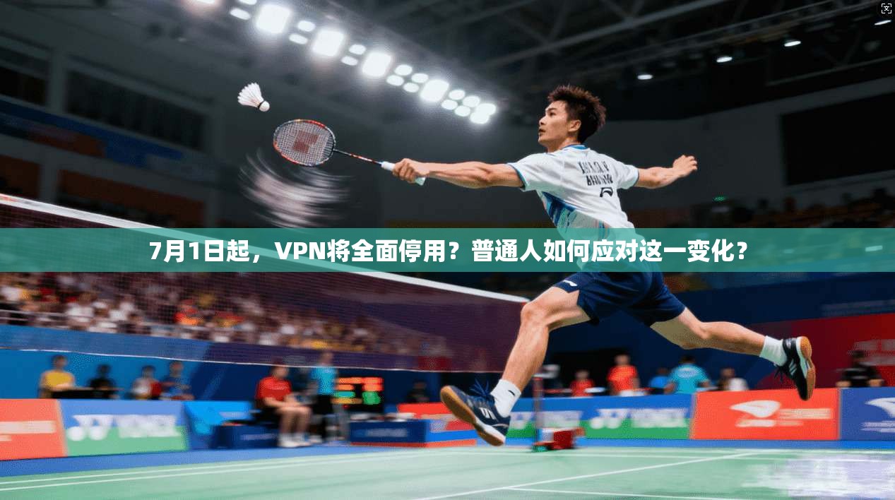7月1日起，VPN将全面停用？普通人如何应对这一变化？