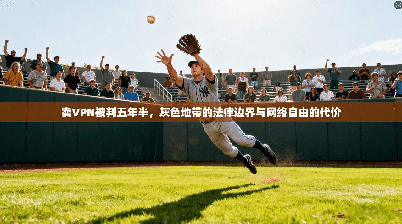 卖VPN被判五年半，灰色地带的法律边界与网络自由的代价