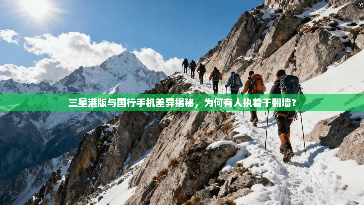 三星港版与国行手机差异揭秘，为何有人执着于翻墙？