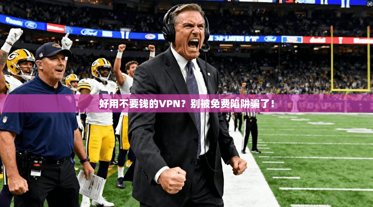 好用不要钱的VPN？别被免费陷阱骗了！