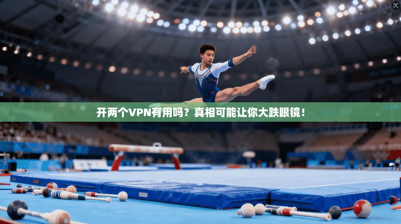 开两个VPN有用吗？真相可能让你大跌眼镜！
