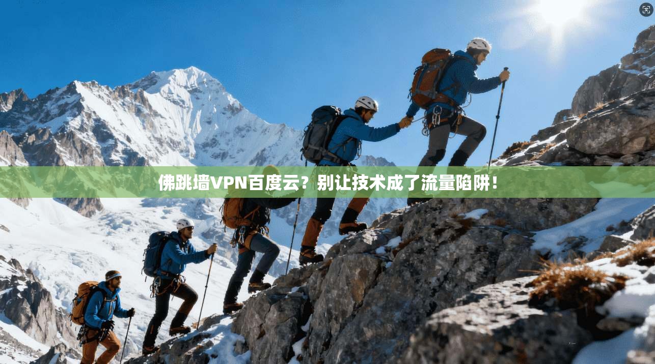 佛跳墙VPN百度云？别让技术成了流量陷阱！