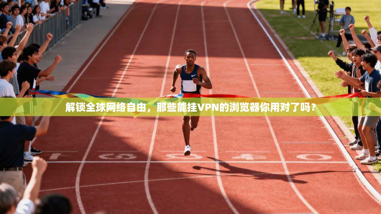 解锁全球网络自由，那些能挂VPN的浏览器你用对了吗？
