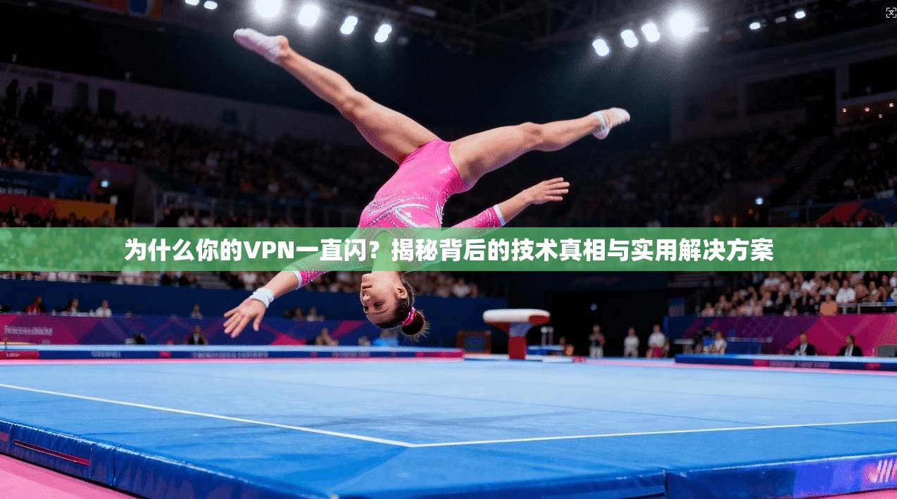 为什么你的VPN一直闪？揭秘背后的技术真相与实用解决方案