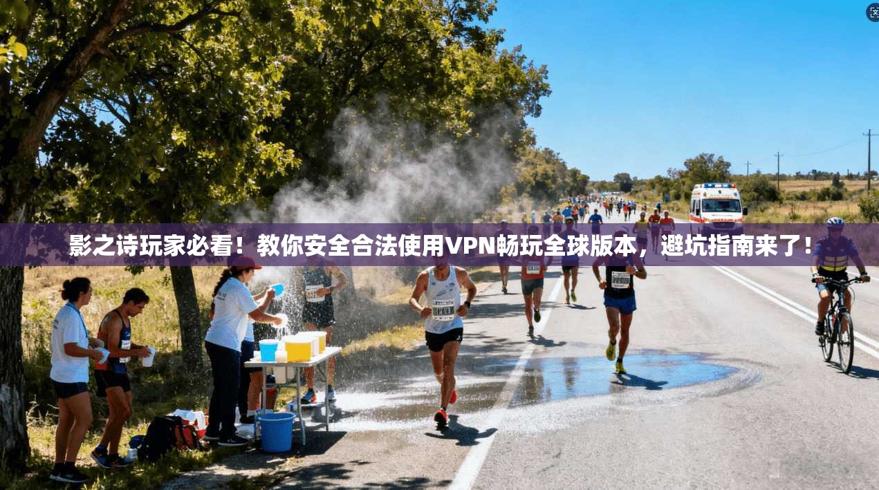 影之诗玩家必看！教你安全合法使用VPN畅玩全球版本，避坑指南来了！