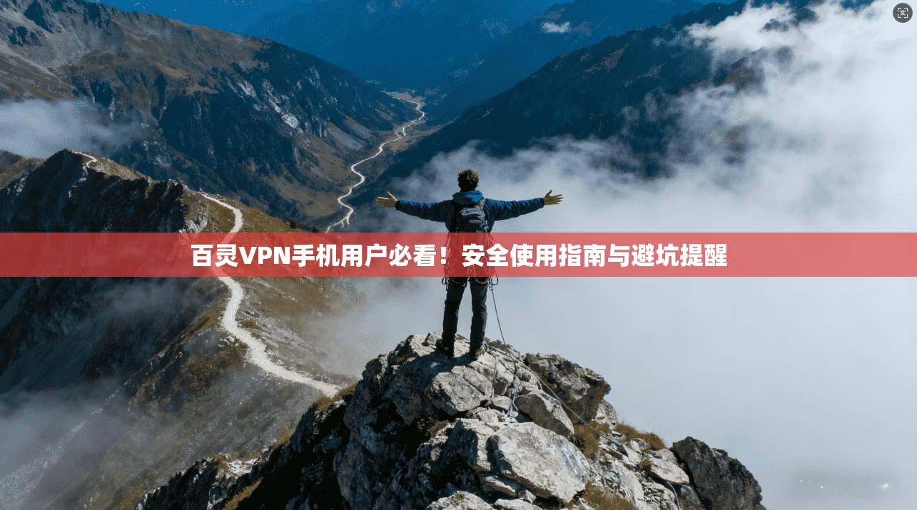 百灵VPN手机用户必看！安全使用指南与避坑提醒