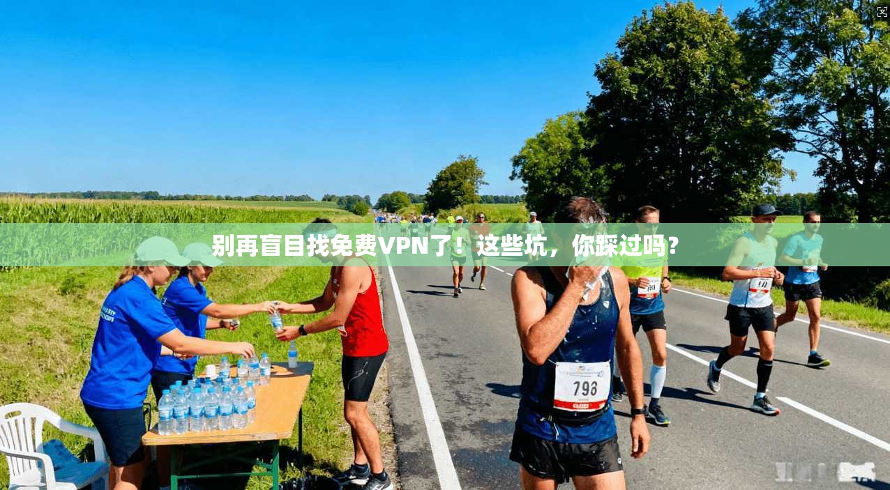 别再盲目找免费VPN了！这些坑，你踩过吗？