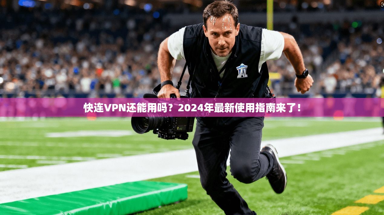 快连VPN还能用吗？2024年最新使用指南来了！