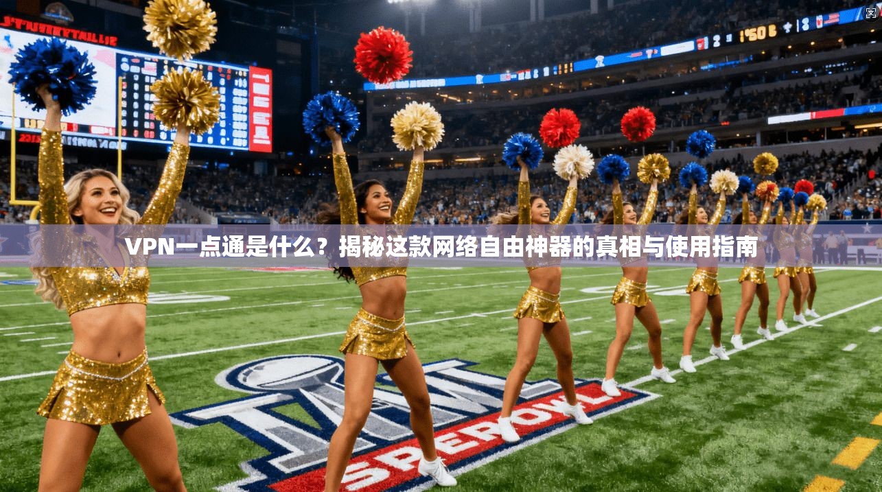 VPN一点通是什么？揭秘这款网络自由神器的真相与使用指南