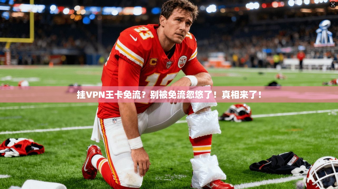 挂VPN王卡免流？别被免流忽悠了！真相来了！