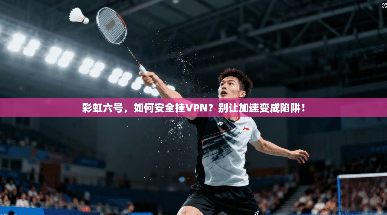 彩虹六号，如何安全挂VPN？别让加速变成陷阱！
