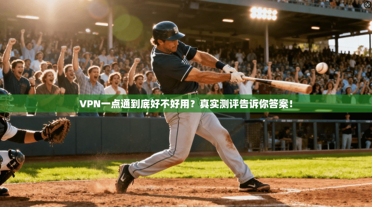 VPN一点通到底好不好用？真实测评告诉你答案！