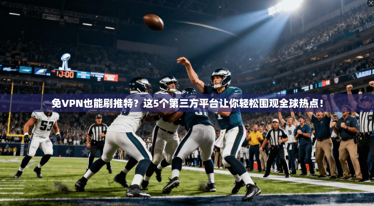 免VPN也能刷推特？这5个第三方平台让你轻松围观全球热点！