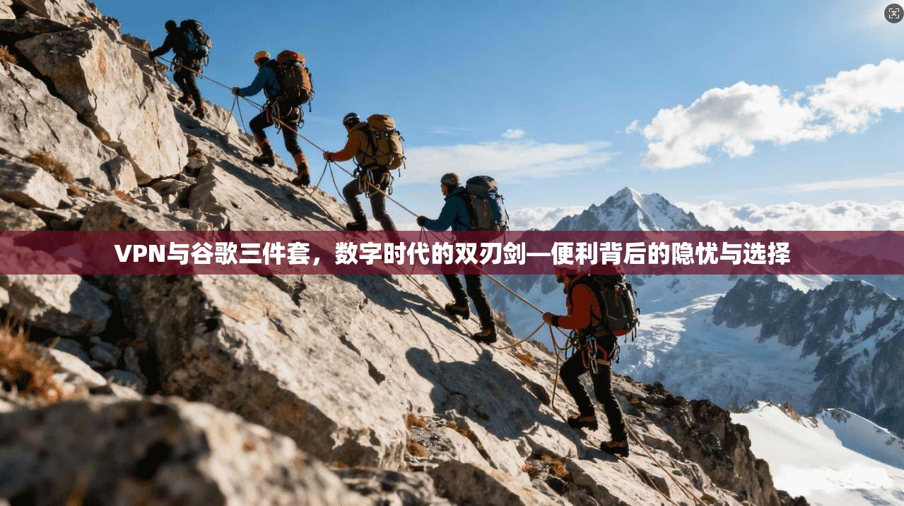 VPN与谷歌三件套，数字时代的双刃剑—便利背后的隐忧与选择