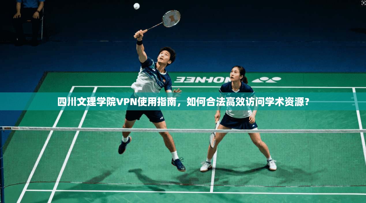 四川文理学院VPN使用指南，如何合法高效访问学术资源？
