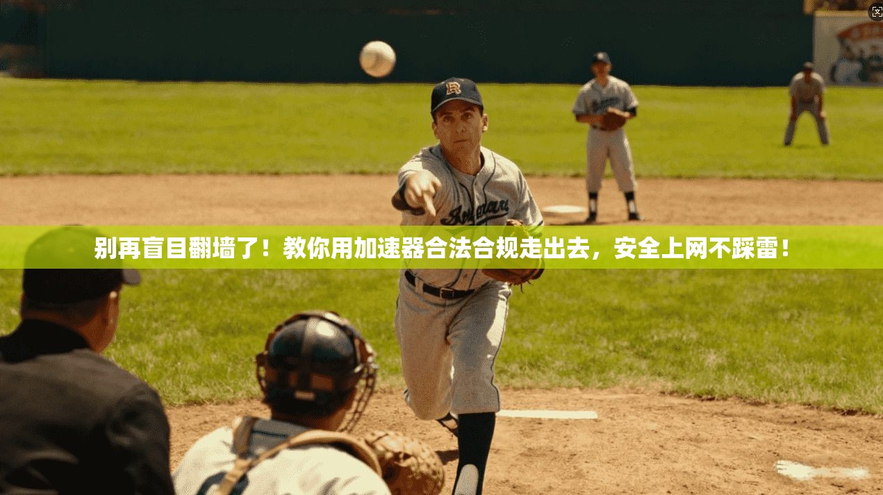 别再盲目翻墙了！教你用加速器合法合规走出去，安全上网不踩雷！