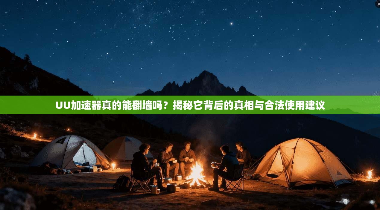 UU加速器真的能翻墙吗？揭秘它背后的真相与合法使用建议