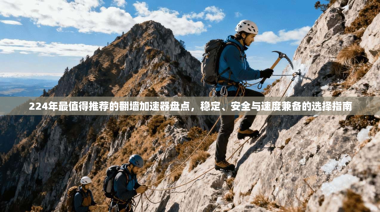 224年最值得推荐的翻墙加速器盘点，稳定、安全与速度兼备的选择指南