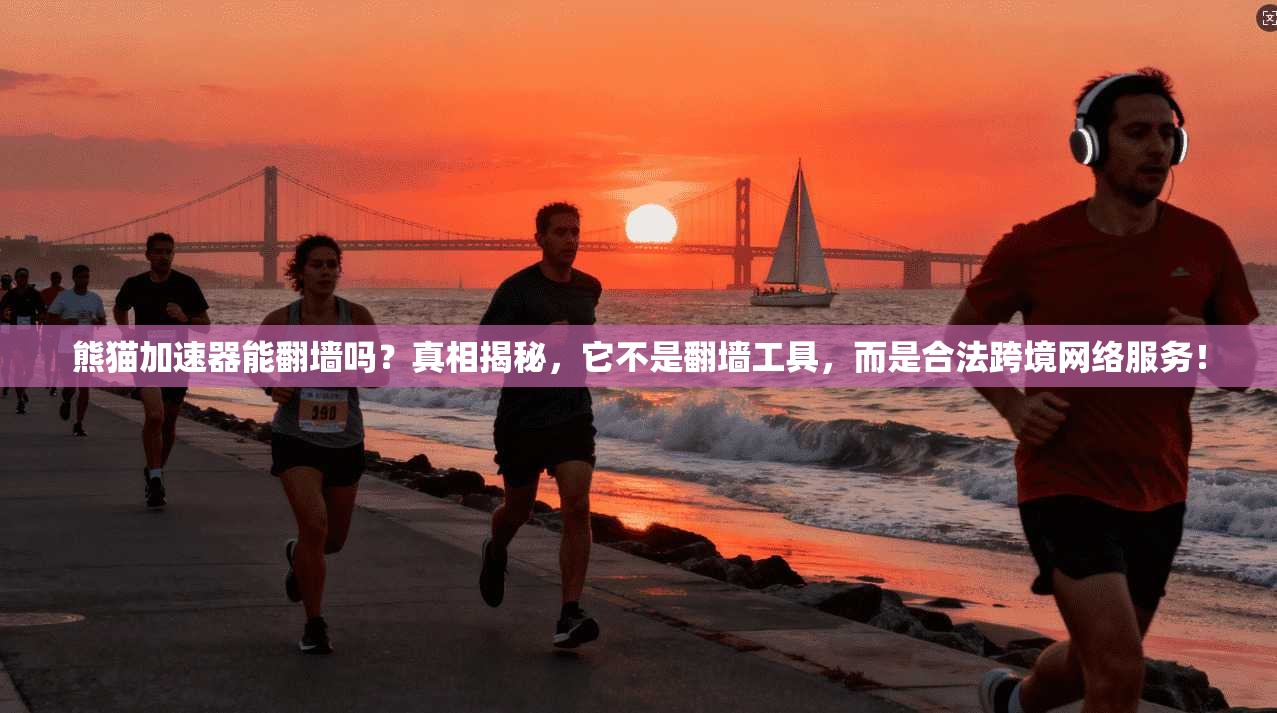 熊猫加速器能翻墙吗？真相揭秘，它不是翻墙工具，而是合法跨境网络服务！