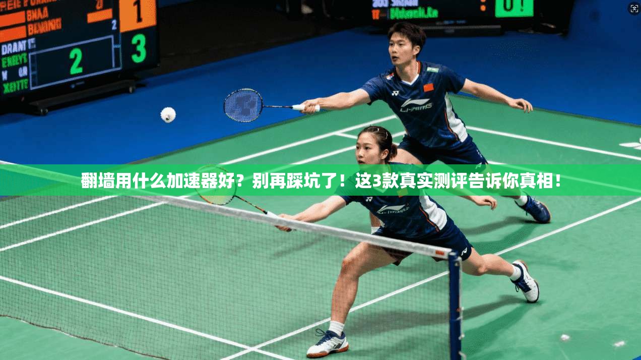 翻墙用什么加速器好？别再踩坑了！这3款真实测评告诉你真相！
