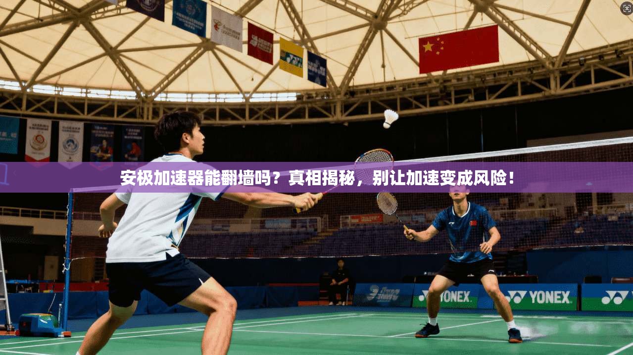 安极加速器能翻墙吗？真相揭秘，别让加速变成风险！