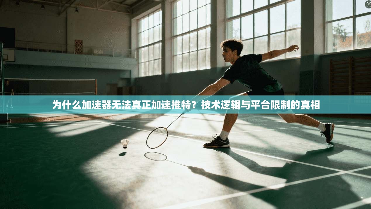 为什么加速器无法真正加速推特？技术逻辑与平台限制的真相