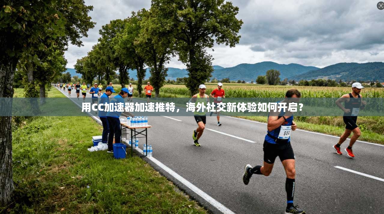 用CC加速器加速推特，海外社交新体验如何开启？
