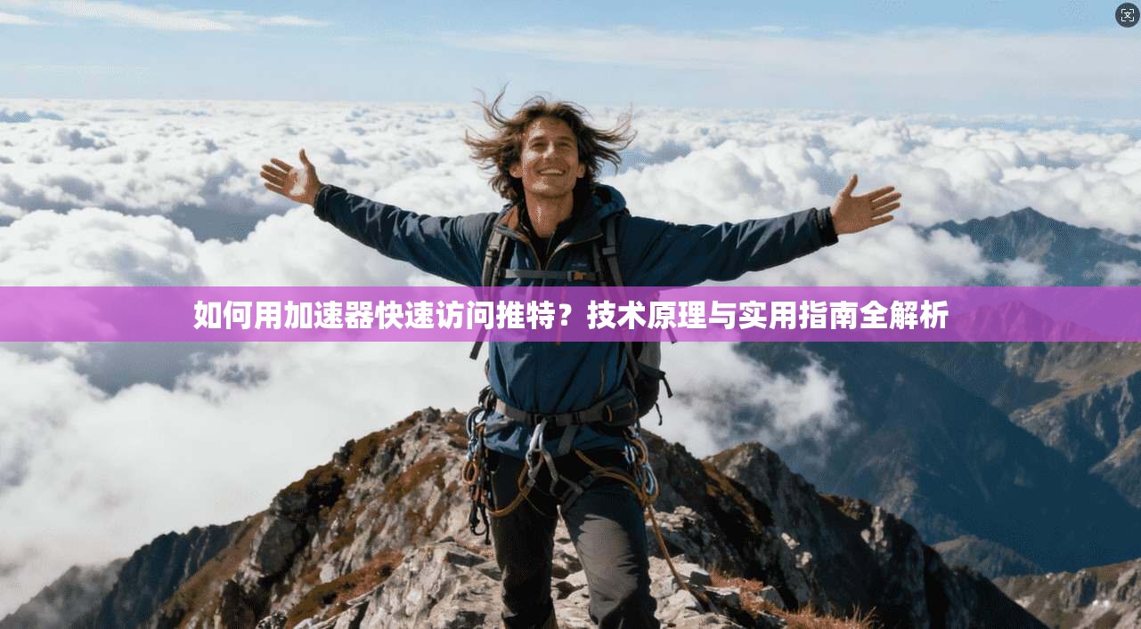 如何用加速器快速访问推特？技术原理与实用指南全解析