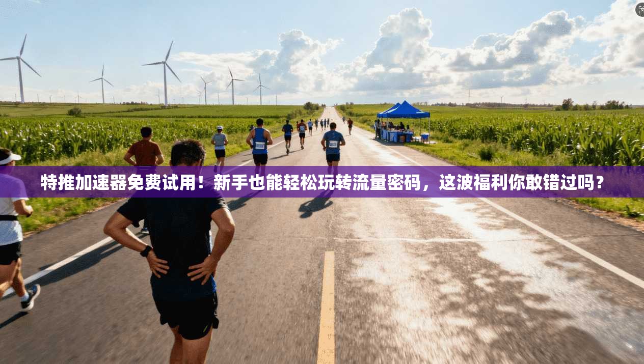 特推加速器免费试用！新手也能轻松玩转流量密码，这波福利你敢错过吗？