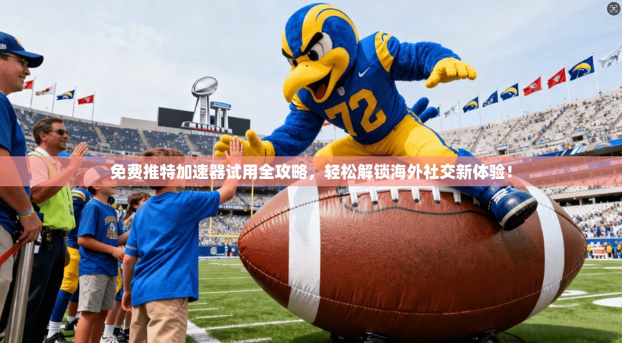 免费推特加速器试用全攻略，轻松解锁海外社交新体验！