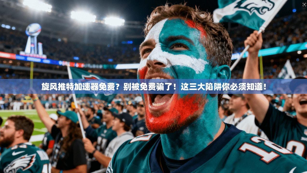 旋风推特加速器免费？别被免费骗了！这三大陷阱你必须知道！