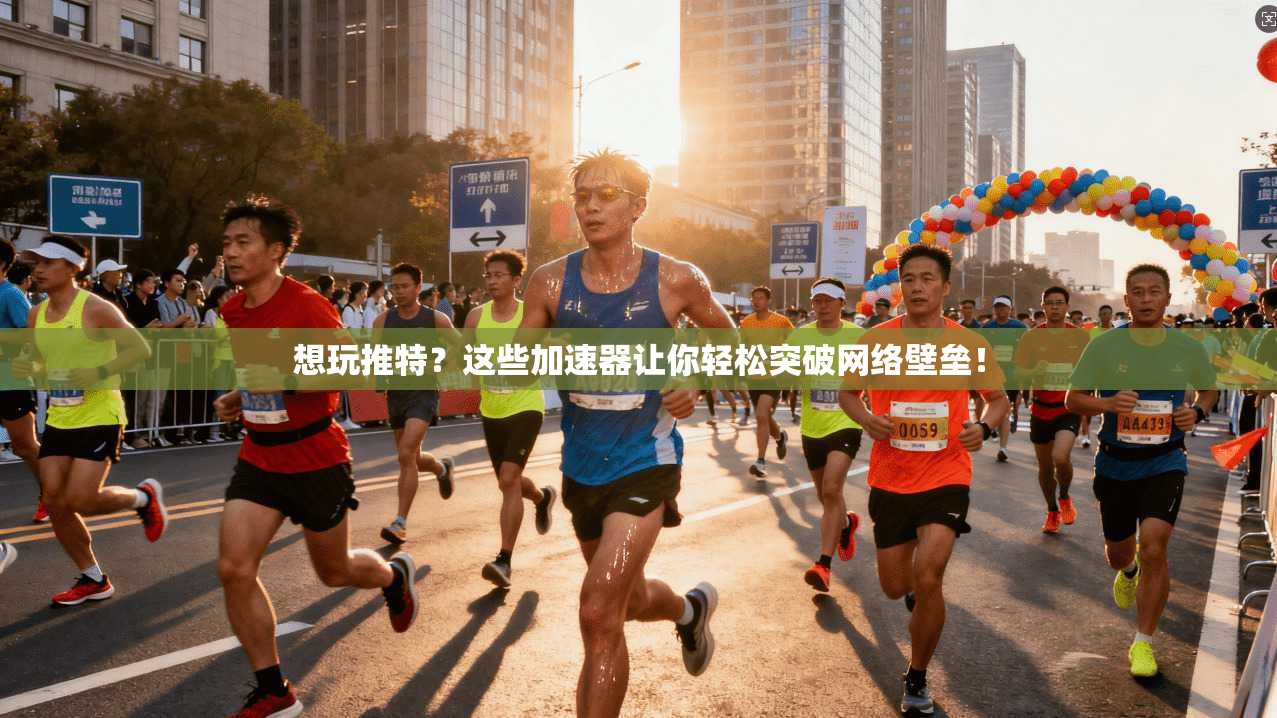想玩推特？这些加速器让你轻松突破网络壁垒！