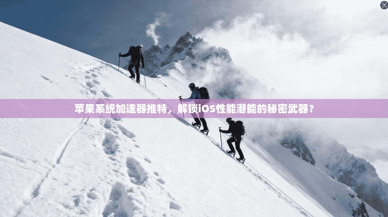 苹果系统加速器推特，解锁iOS性能潜能的秘密武器？