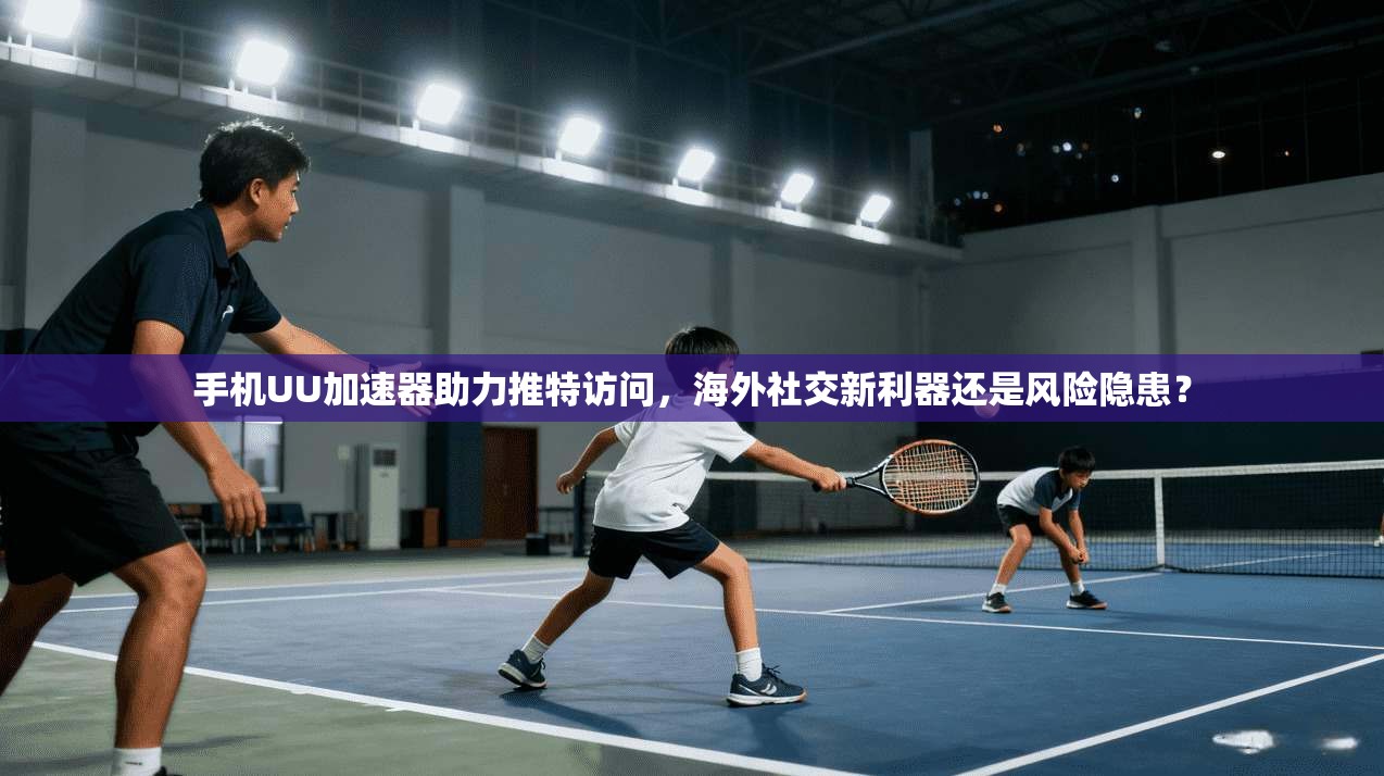 手机UU加速器助力推特访问，海外社交新利器还是风险隐患？