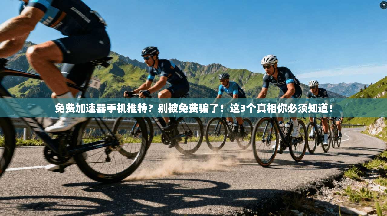 免费加速器手机推特？别被免费骗了！这3个真相你必须知道！