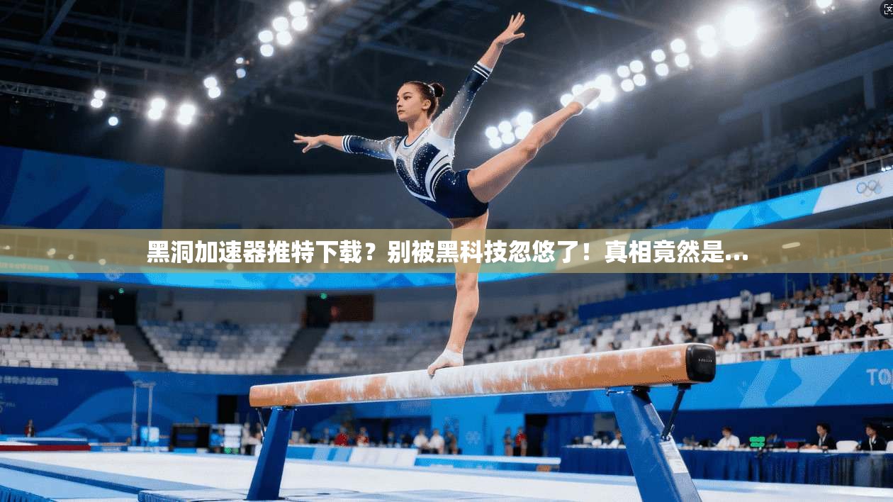 黑洞加速器推特下载？别被黑科技忽悠了！真相竟然是…