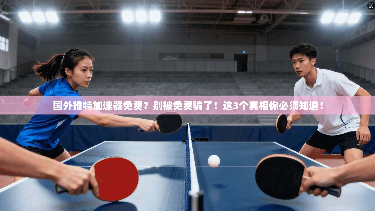 国外推特加速器免费？别被免费骗了！这3个真相你必须知道！