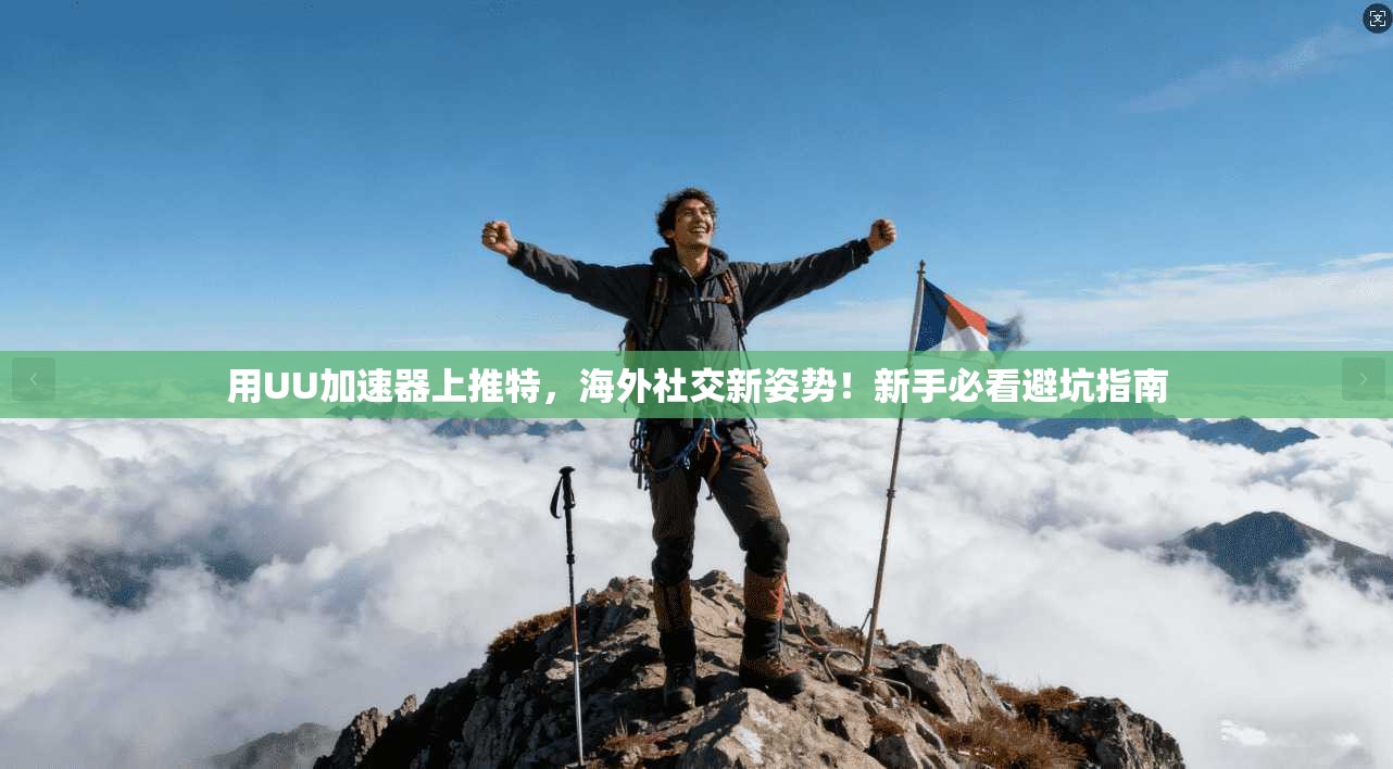 用UU加速器上推特，海外社交新姿势！新手必看避坑指南