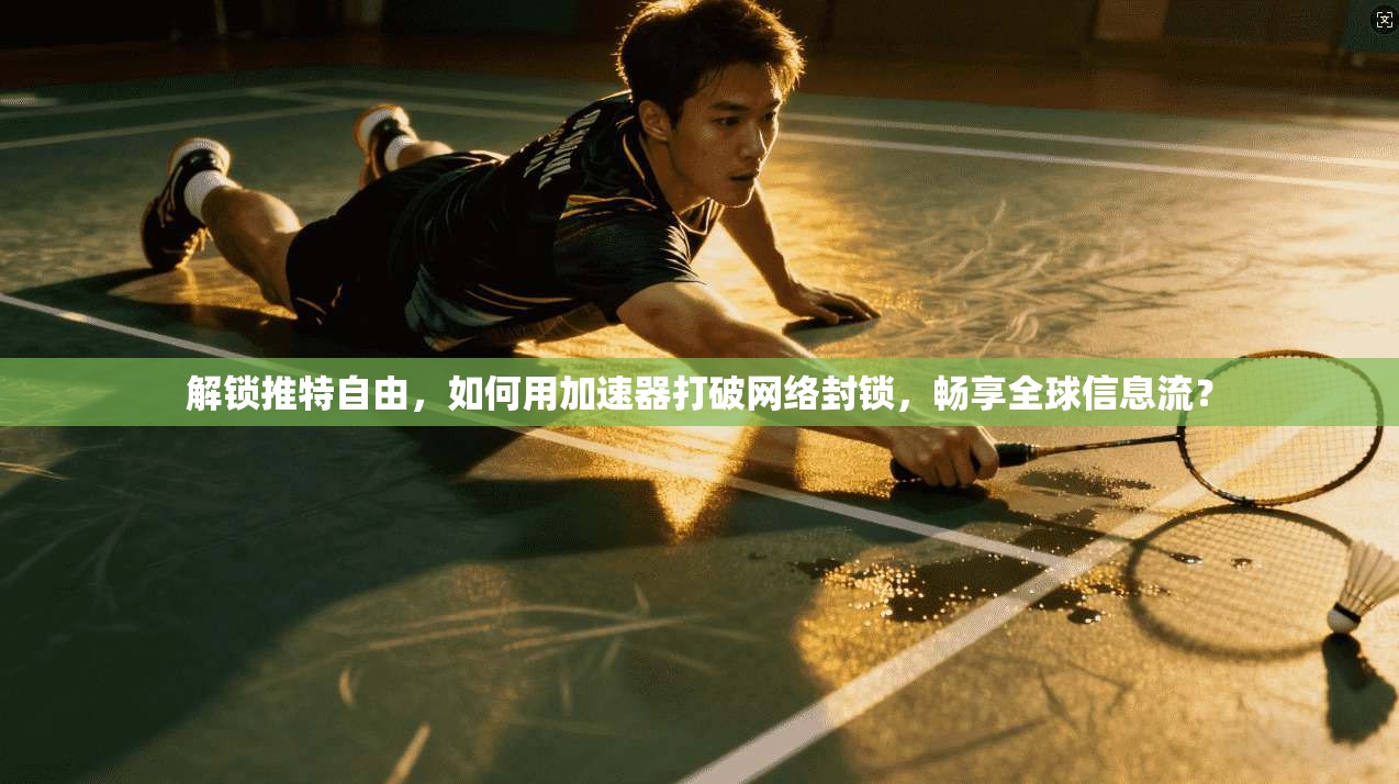 解锁推特自由，如何用加速器打破网络封锁，畅享全球信息流？