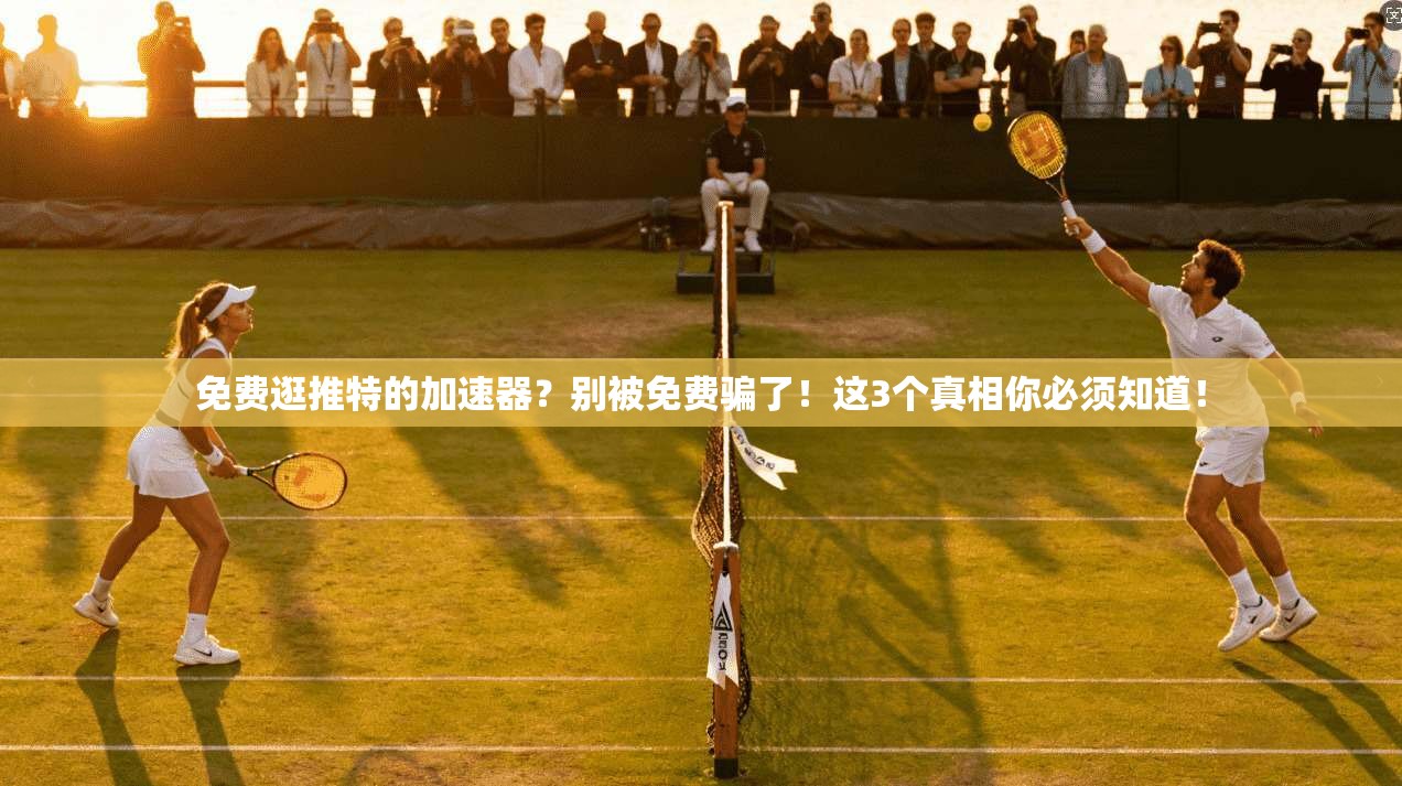 免费逛推特的加速器？别被免费骗了！这3个真相你必须知道！