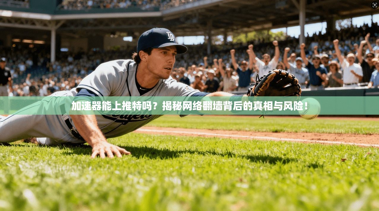 加速器能上推特吗？揭秘网络翻墙背后的真相与风险！