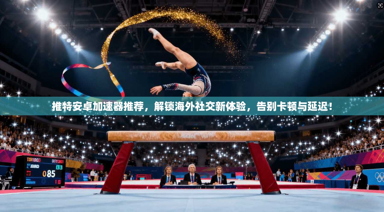推特安卓加速器推荐，解锁海外社交新体验，告别卡顿与延迟！
