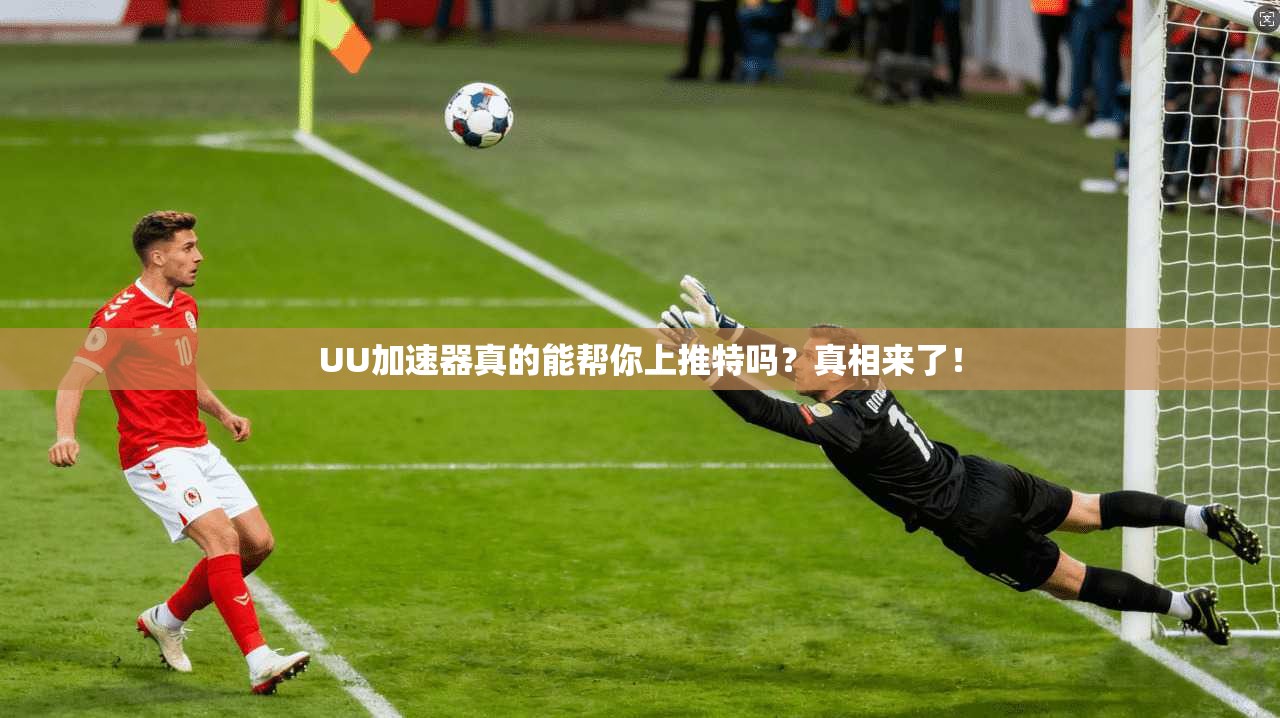 UU加速器真的能帮你上推特吗？真相来了！