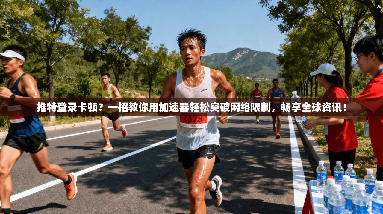 推特登录卡顿？一招教你用加速器轻松突破网络限制，畅享全球资讯！