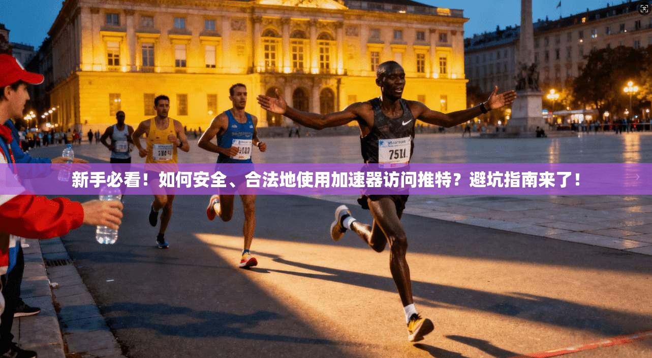 新手必看！如何安全、合法地使用加速器访问推特？避坑指南来了！
